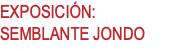 EXPOSICIÓN: SEMBLANTE JONDO